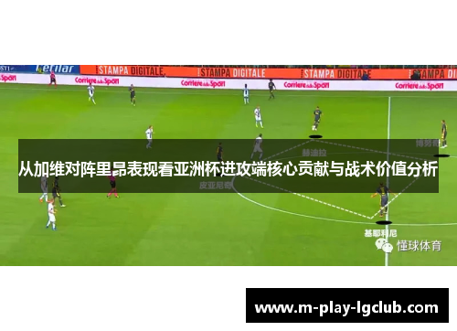 从加维对阵里昂表现看亚洲杯进攻端核心贡献与战术价值分析 从加维对阵里昂表现看亚洲杯进攻端核心贡献与战术价值分析