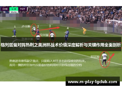 格列兹曼对阵热刺之美洲杯战术价值深度解析与关键作用全面剖析 格列兹曼对阵热刺之美洲杯战术价值深度解析与关键作用全面剖析