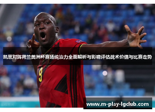 凯恩对阵荷兰美洲杯赛场统治力全面解析与影响评估战术价值与比赛走势