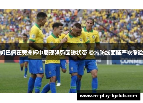 姆巴佩在美洲杯中展现强势回暖状态 曼城防线面临严峻考验 姆巴佩在美洲杯中展现强势回暖状态 曼城防线面临严峻考验