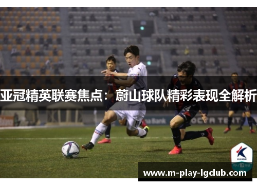 亚冠精英联赛焦点：蔚山球队精彩表现全解析