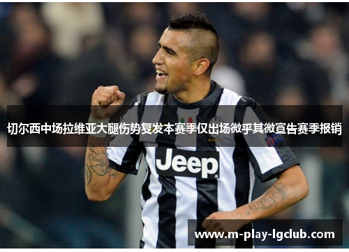切尔西中场拉维亚大腿伤势复发本赛季仅出场微乎其微宣告赛季报销