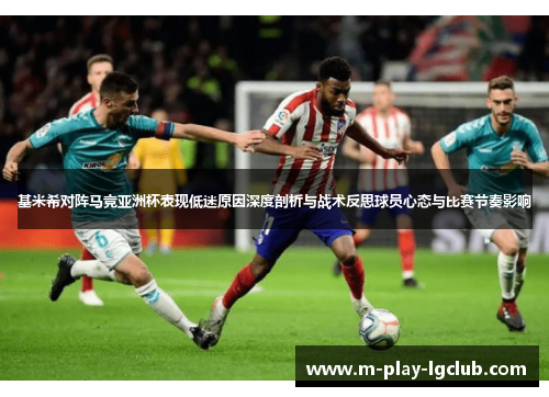 基米希对阵马竞亚洲杯表现低迷原因深度剖析与战术反思球员心态与比赛节奏影响