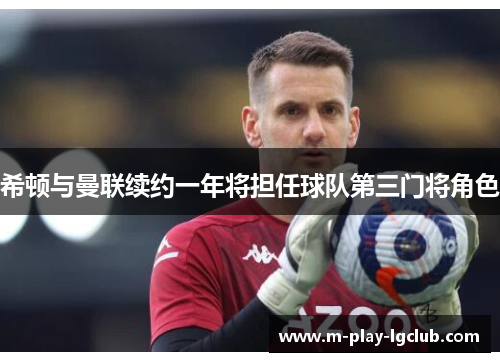 希顿与曼联续约一年将担任球队第三门将角色 希顿与曼联续约一年将担任球队第三门将角色