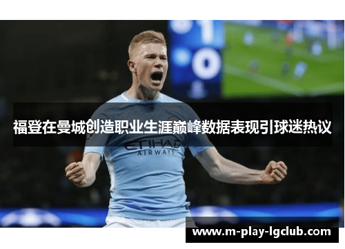 福登在曼城创造职业生涯巅峰数据表现引球迷热议 福登在曼城创造职业生涯巅峰数据表现引球迷热议