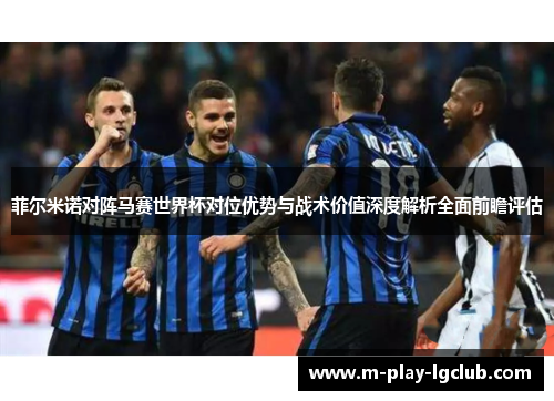 菲尔米诺对阵马赛世界杯对位优势与战术价值深度解析全面前瞻评估