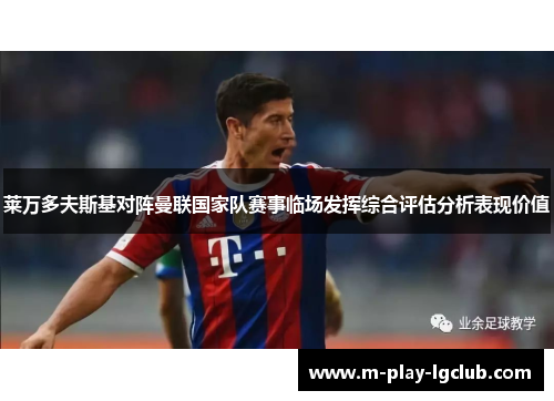 莱万多夫斯基对阵曼联国家队赛事临场发挥综合评估分析表现价值