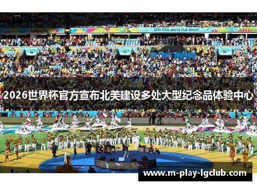 2026世界杯官方宣布北美建设多处大型纪念品体验中心