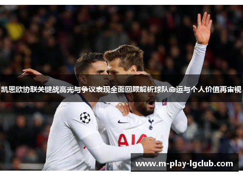 凯恩欧协联关键战高光与争议表现全面回顾解析球队命运与个人价值再审视 凯恩欧协联关键战高光与争议表现全面回顾解析球队命运与个人价值再审视