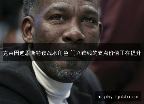 克莱因迪恩斯特谈战术角色 门兴锋线的支点价值正在提升